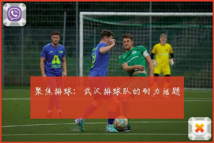 聚焦排球：武汉排球队的耐力话题