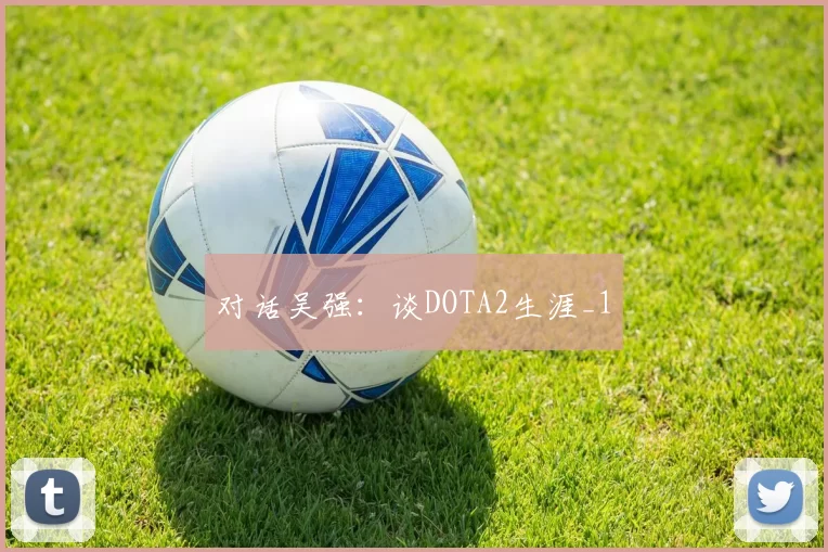 对话吴强：谈DOTA2生涯_1