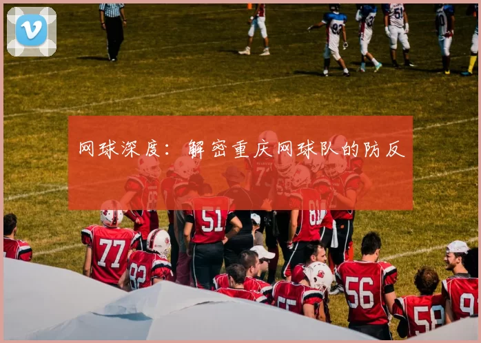 网球深度：解密重庆网球队的防反