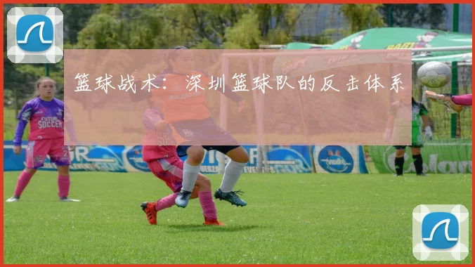 篮球战术：深圳篮球队的反击体系