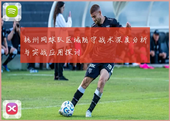 杭州网球队区域防守战术深度分析与实战应用探讨