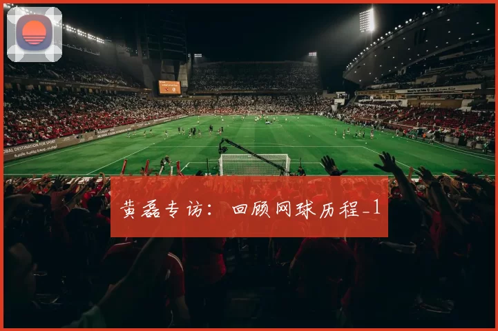 黄磊专访：回顾网球历程_1