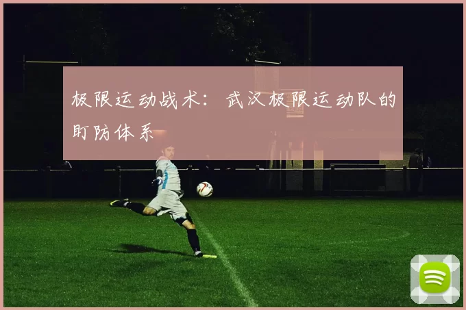 极限运动战术：武汉极限运动队的盯防体系