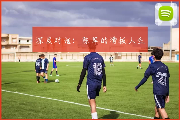 深度对话：陈军的滑板人生