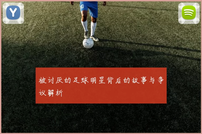 被讨厌的足球明星背后的故事与争议解析