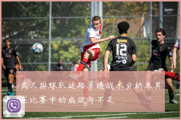 武汉排球队边路渗透战术分析及其在比赛中的成效与不足