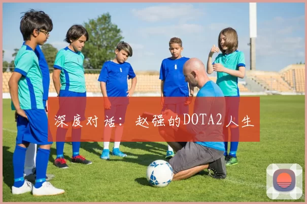 深度对话：赵强的DOTA2人生